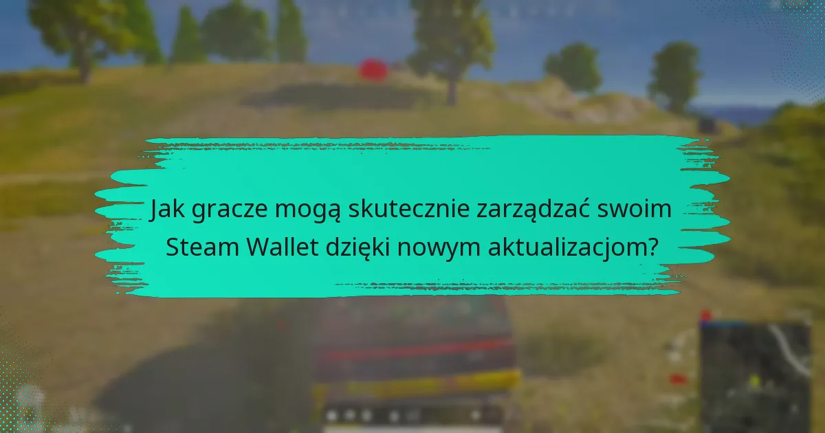 Jakie zmiany w polityce wpływają na Steam Wallet i PUBG?
