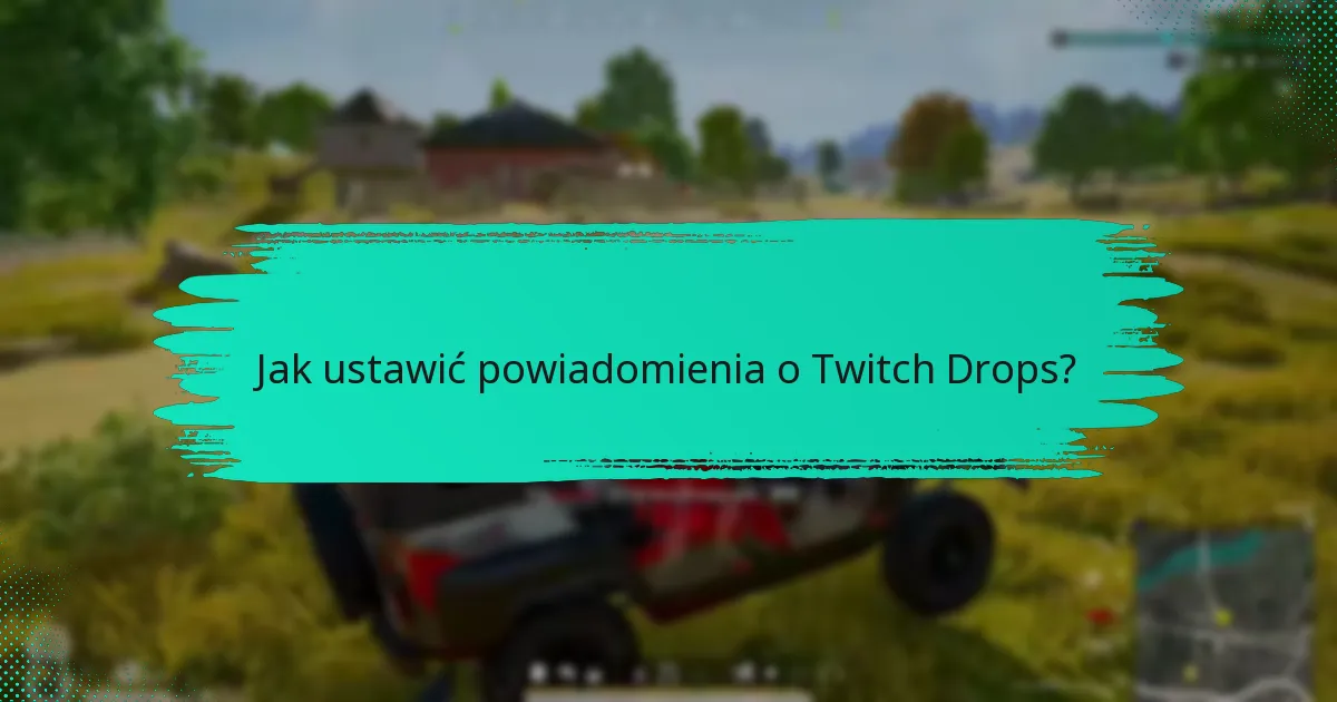 Jakie są najlepsze praktyki zarządzania alertami Twitch Drops?