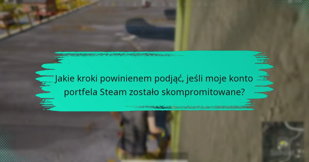 Jakie kroki powinienem podjąć, jeśli moje konto portfela Steam zostało skompromitowane?