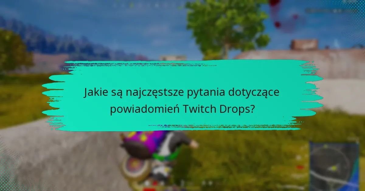 Jakie są najczęstsze pytania dotyczące powiadomień Twitch Drops?