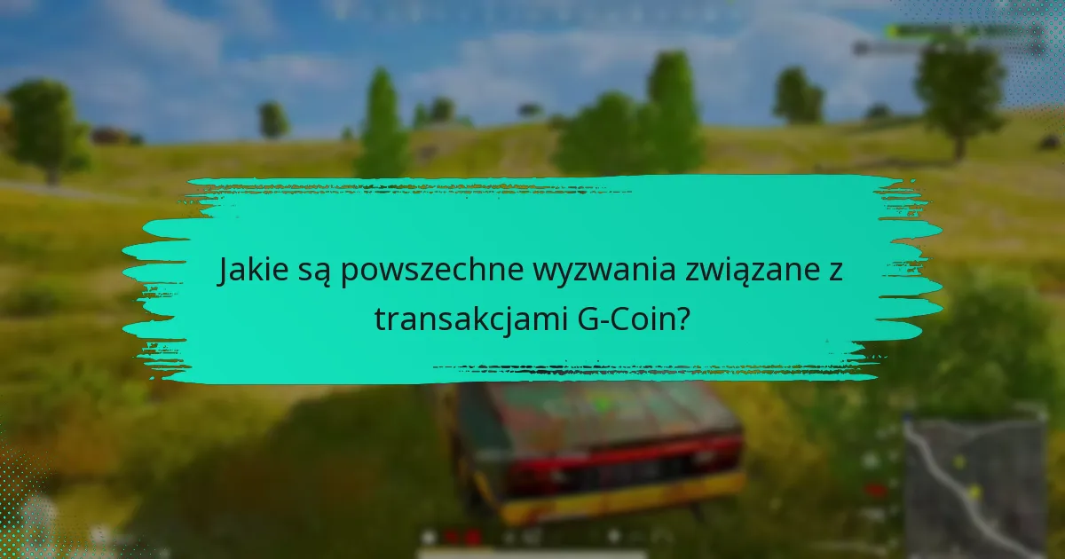 Jakie są powszechne wyzwania związane z transakcjami G-Coin?